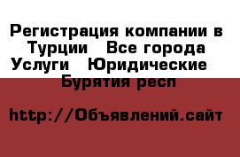 Регистрация компании в Турции - Все города Услуги » Юридические   . Бурятия респ.